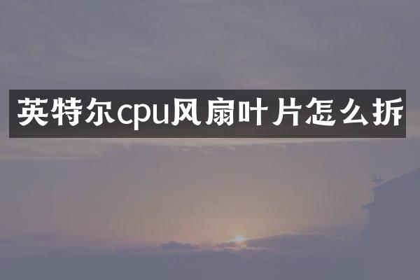 英特尔cpu风扇叶片怎么拆