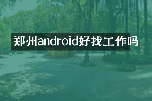 郑州android好找工作吗