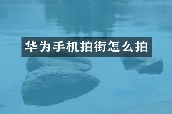 华为手机拍街怎么拍