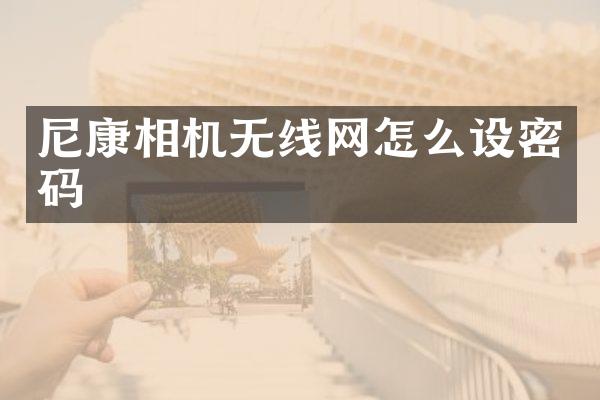 尼康相机无线网怎么设密码
