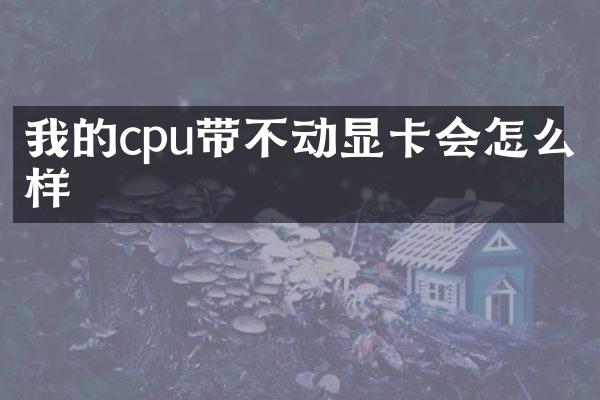 我的cpu带不动显卡会怎么样