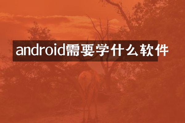 android需要学什么软件