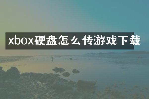 xbox硬盘怎么传游戏下载