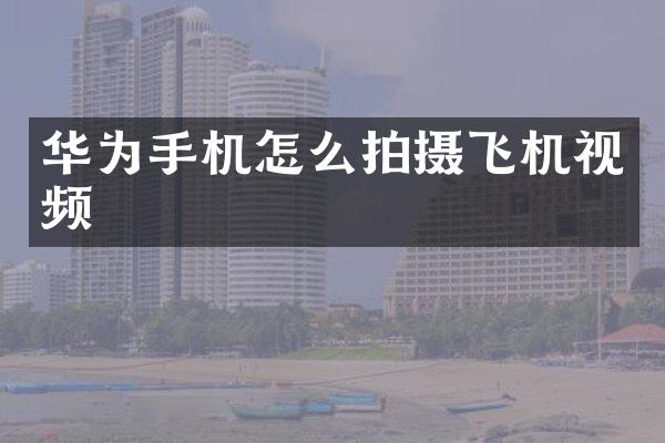 华为手机怎么拍摄飞机视频