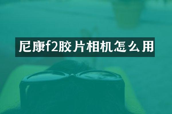 尼康f2胶片相机怎么用