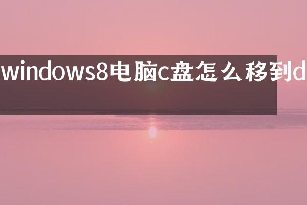 windows8电脑c盘怎么移到d盘