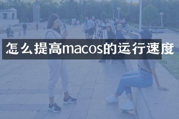 怎么提高macos的运行速度