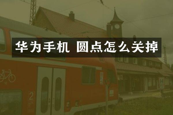 华为手机 圆点怎么关掉