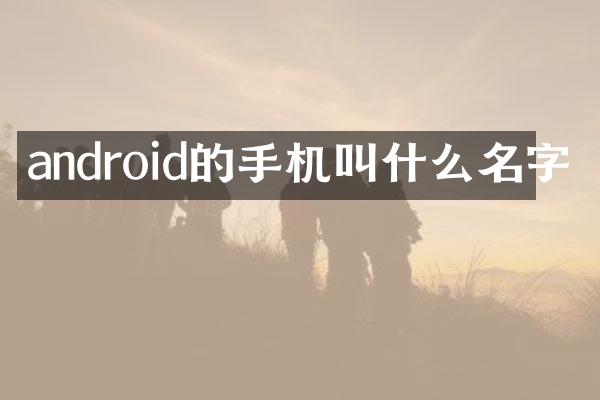 android的手机叫什么名字