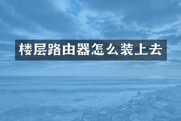 楼层路由器怎么装上去