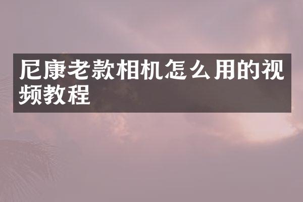 尼康老款相机怎么用的视频教程