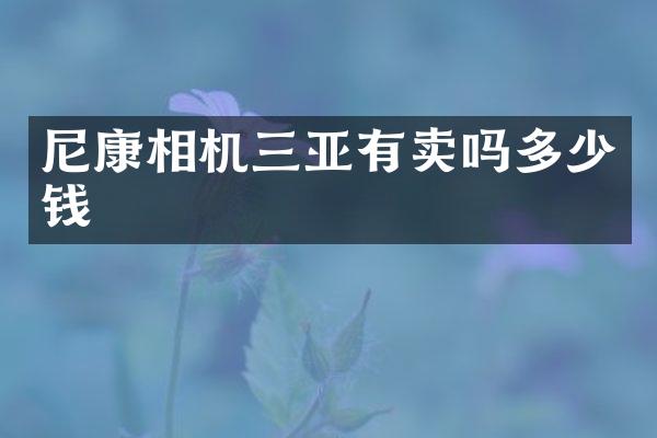 尼康相机三亚有卖吗多少钱