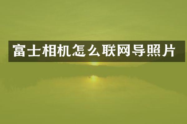 富士相机怎么联网导照片