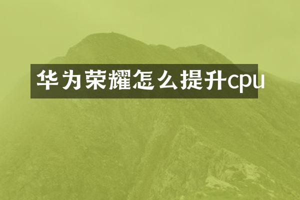 华为荣耀怎么提升cpu