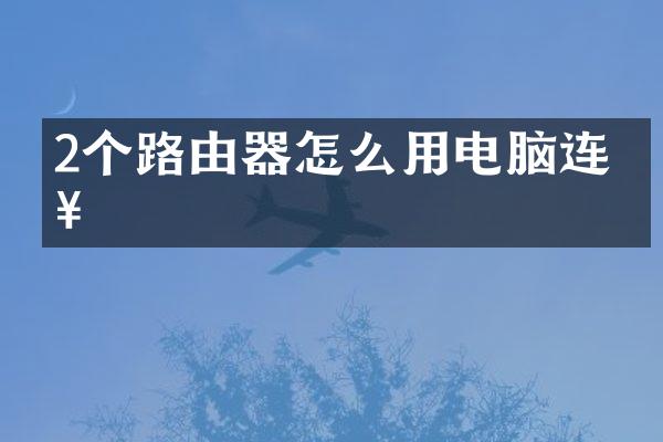 2个路由器怎么用电脑连接