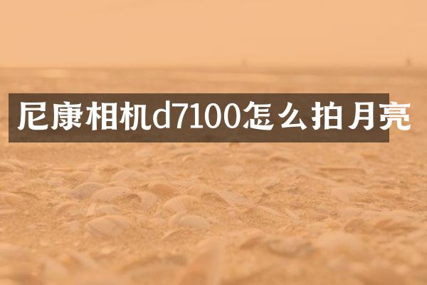 尼康相机d7100怎么拍月亮