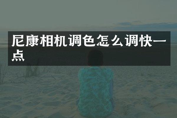 尼康相机调色怎么调快一点