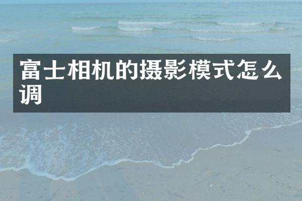 富士相机的摄影模式怎么调