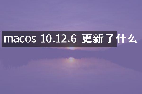 macos 10.12.6 更新了什么