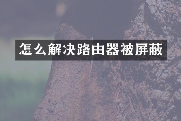 怎么解决路由器被屏蔽