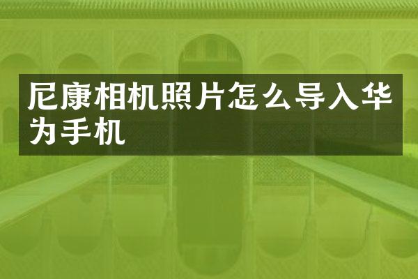 尼康相机照片怎么导入华为手机