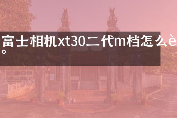 富士相机xt30二代m档怎么调