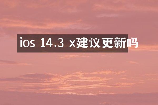 ios 14.3 x建议更新吗