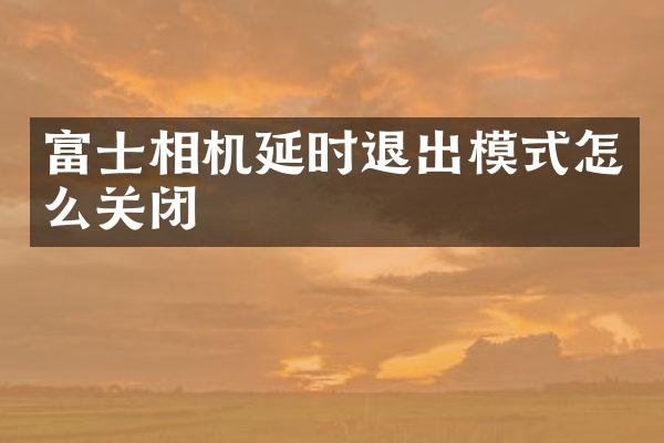 富士相机延时退出模式怎么关闭