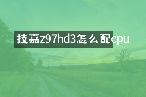技嘉z97hd3怎么配cpu