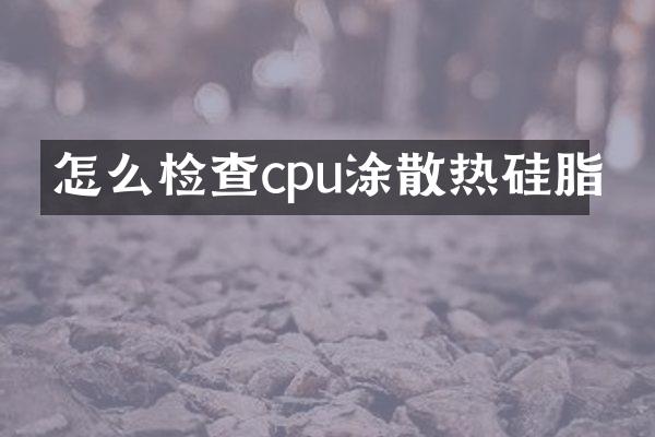 怎么检查cpu涂散热硅脂