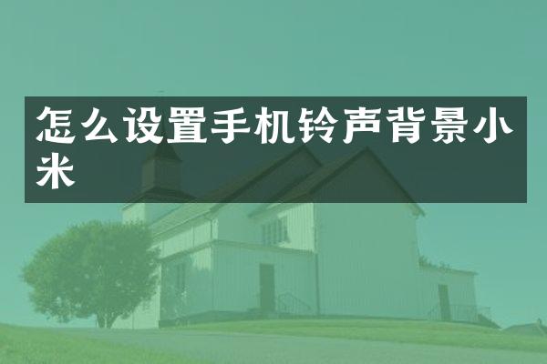 怎么设置手机铃声背景小米