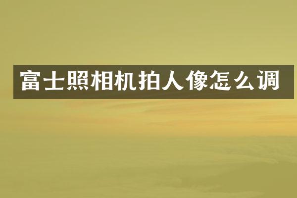 富士照相机拍人像怎么调