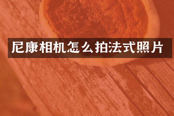 尼康相机怎么拍法式照片