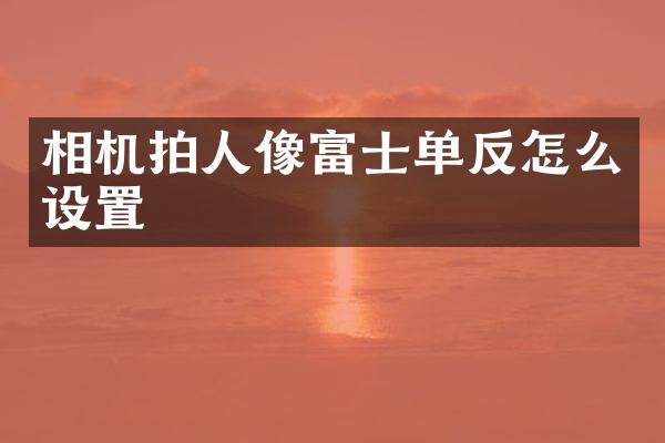 相机拍人像富士单反怎么设置