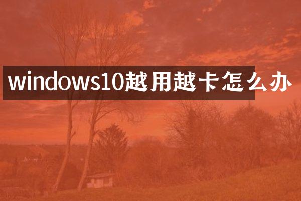 windows10越用越卡怎么办