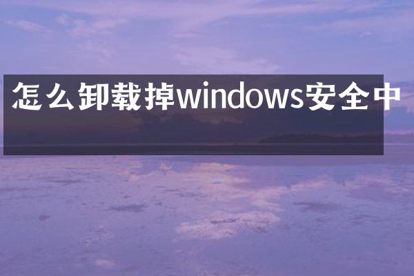 怎么卸载掉windows安全中心