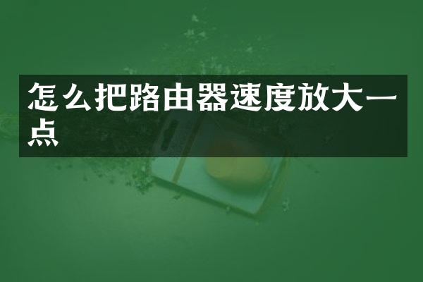 怎么把路由器速度放大一点