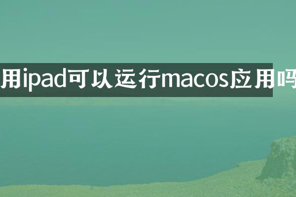 用ipad可以运行macos应用吗