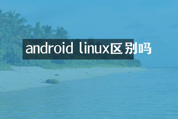 android linux区别吗
