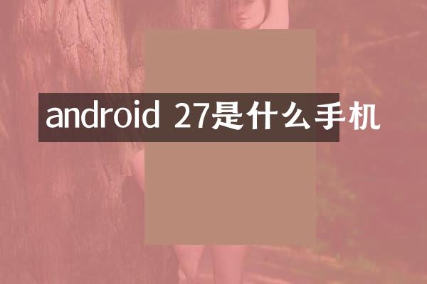 android 27是什么手机