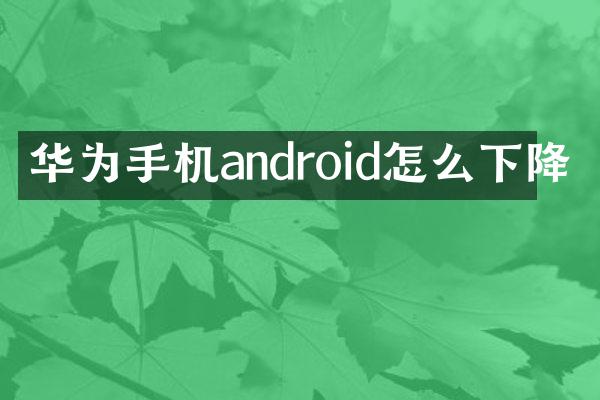华为手机android怎么下降
