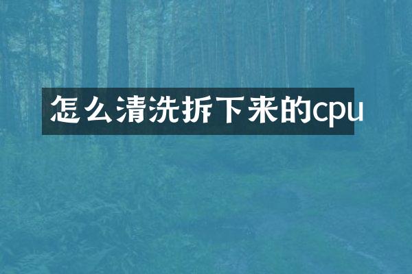 怎么清洗拆下来的cpu