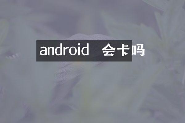 android  会卡吗