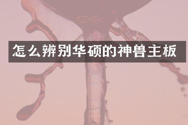 怎么辨别华硕的神兽主板