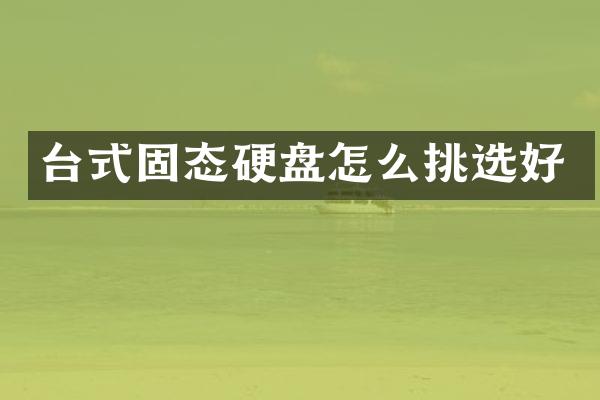 台式固态硬盘怎么挑选好