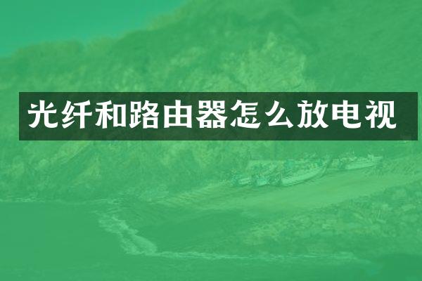光纤和路由器怎么放电视