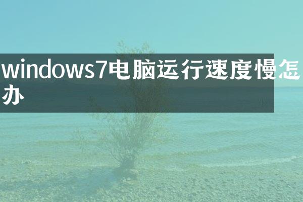 windows7电脑运行速度慢怎么办