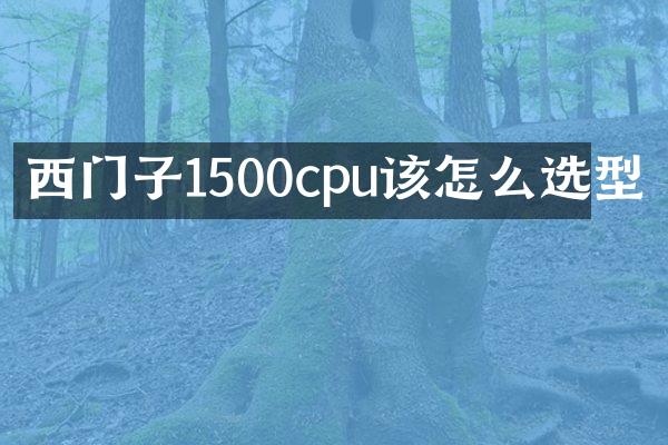 西门子1500cpu该怎么选型