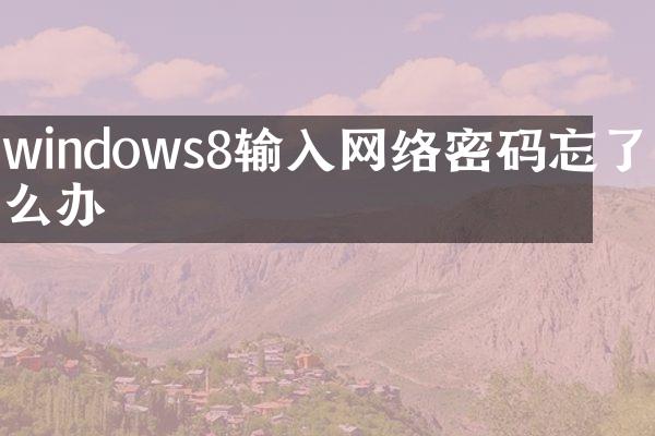 windows8输入网络密码忘了怎么办