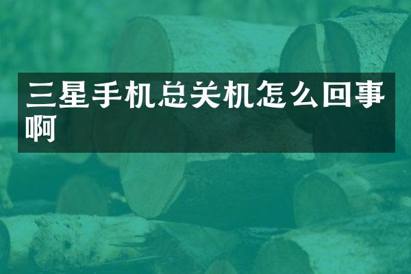 三星手机总关机怎么回事啊